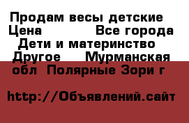 Продам весы детские › Цена ­ 1 500 - Все города Дети и материнство » Другое   . Мурманская обл.,Полярные Зори г.